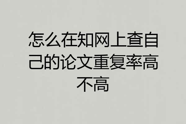 怎么在知网上查自己的论文重复率高不高