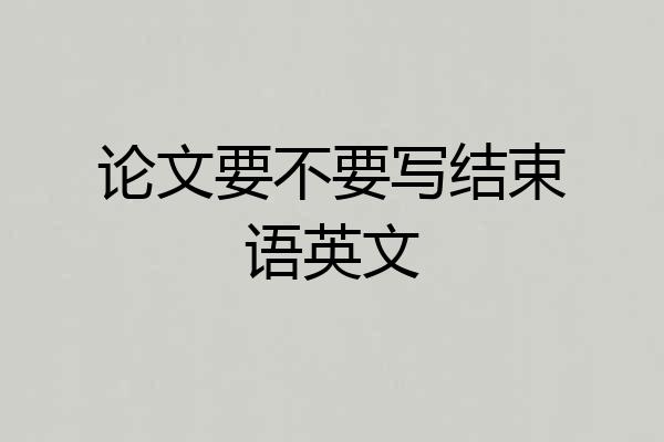 论文要不要写结束语英文