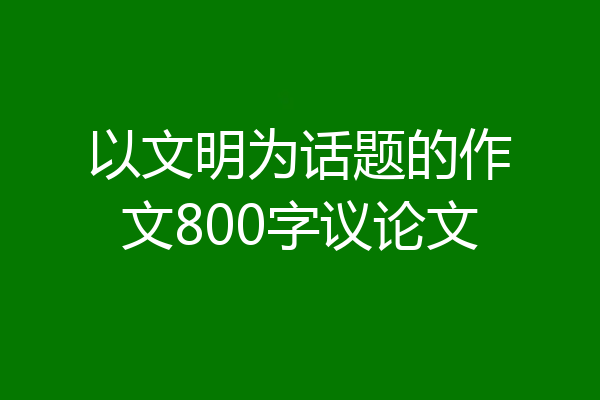 以文明为话题的作文800字议论文