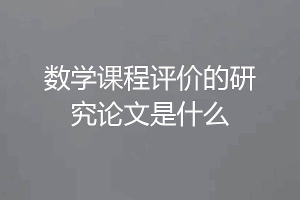数学课程评价的研究论文是什么