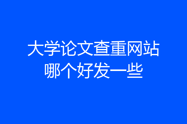 大学论文查重网站哪个好发一些