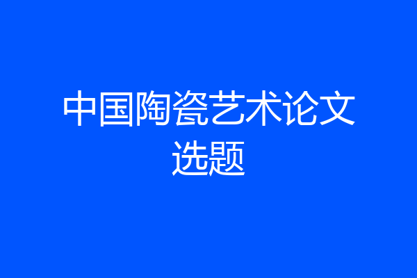 中国陶瓷艺术论文选题