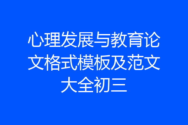 心理发展与教育论文格式模板及范文大全初三