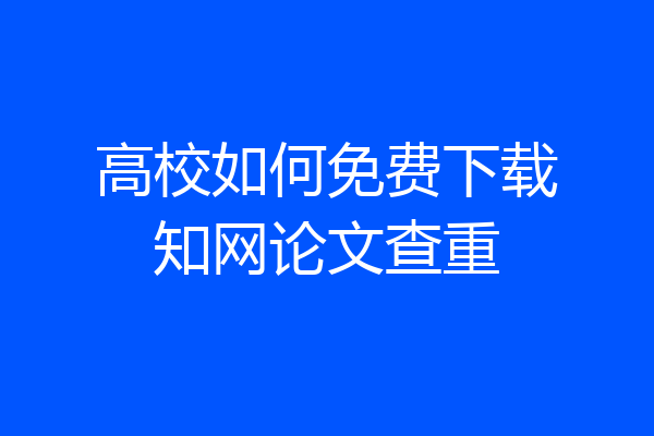 高校如何免费下载知网论文查重