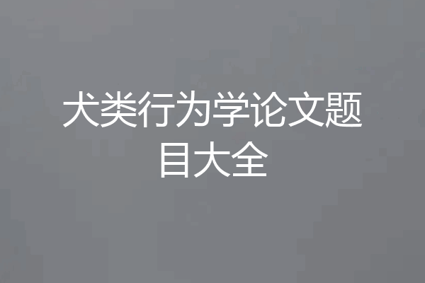 犬类行为学论文题目大全
