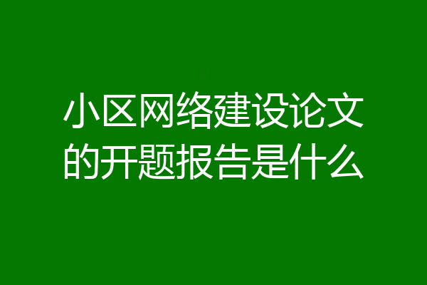 小区网络建设论文的开题报告是什么