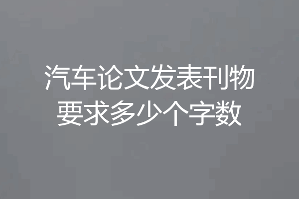汽车论文发表刊物要求多少个字数