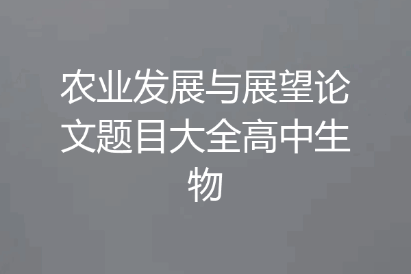 农业发展与展望论文题目大全高中生物