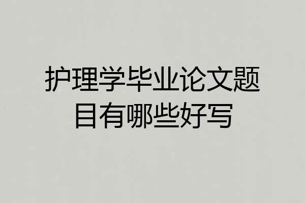 护理学毕业论文题目有哪些好写