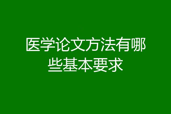 医学论文方法有哪些基本要求