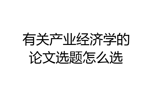 有关产业经济学的论文选题怎么选