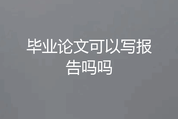 毕业论文可以写报告吗吗