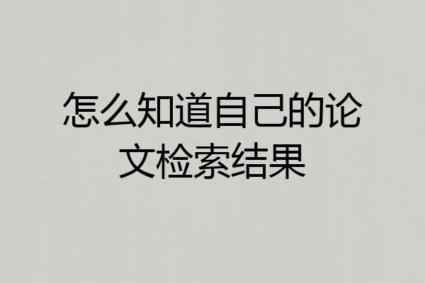 怎么知道自己的论文检索结果