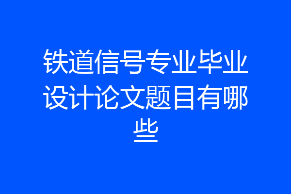 铁道信号专业毕业设计论文题目有哪些