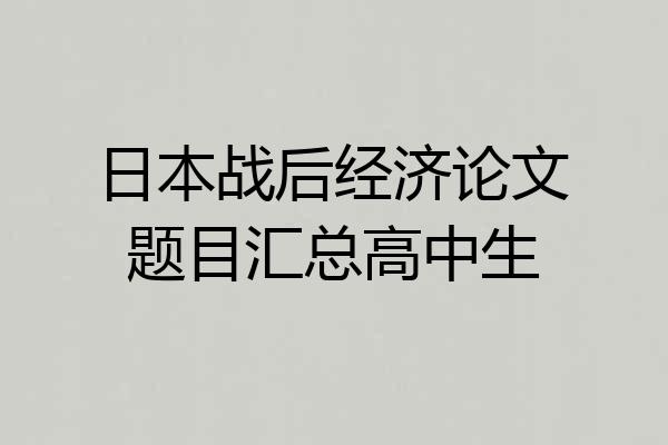 日本战后经济论文题目汇总高中生