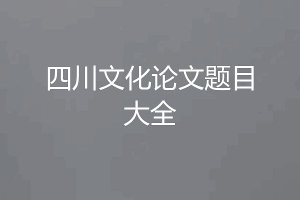 四川文化论文题目大全