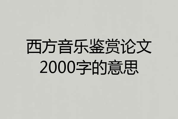 西方音乐鉴赏论文2000字的意思