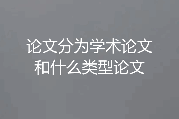 论文分为学术论文和什么类型论文