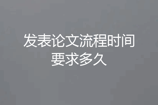 发表论文流程时间要求多久