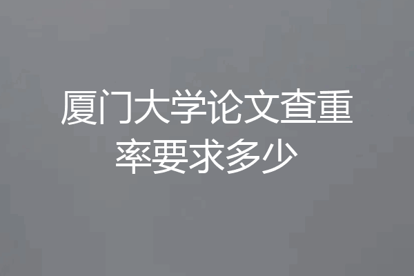 厦门大学论文查重率要求多少