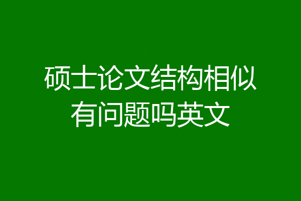 硕士论文结构相似有问题吗英文