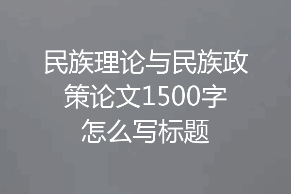 民族理论与民族政策论文1500字怎么写标题