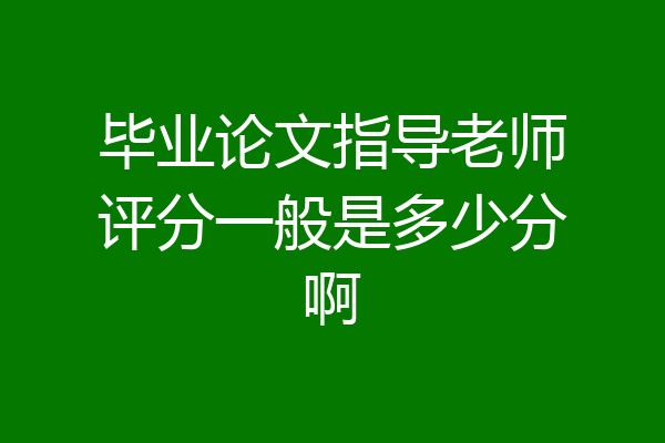毕业论文指导老师评分一般是多少分啊