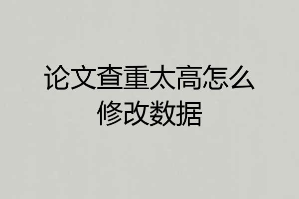 论文查重太高怎么修改数据