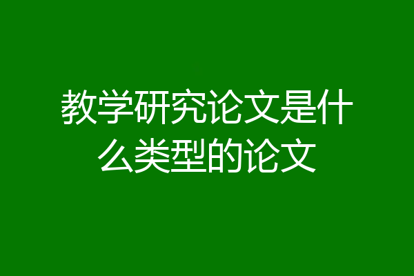 教学研究论文是什么类型的论文