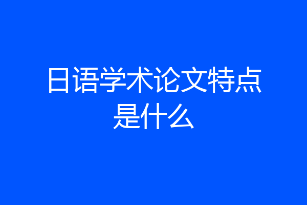 日语学术论文特点是什么