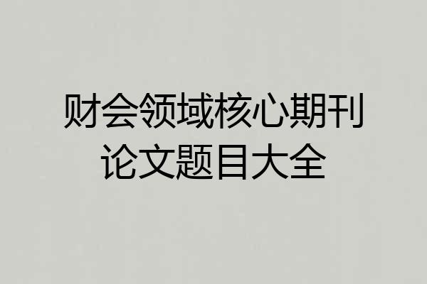 财会领域核心期刊论文题目大全