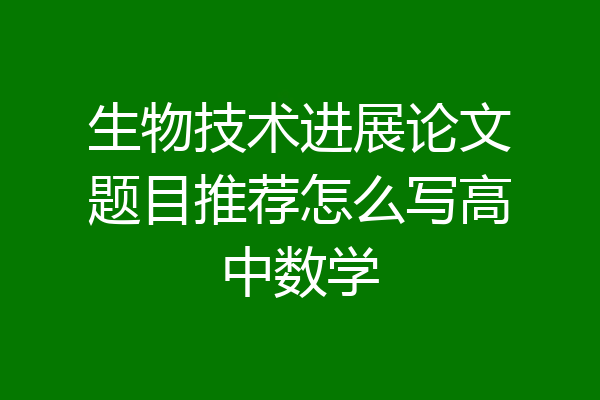 生物技术进展论文题目推荐怎么写高中数学