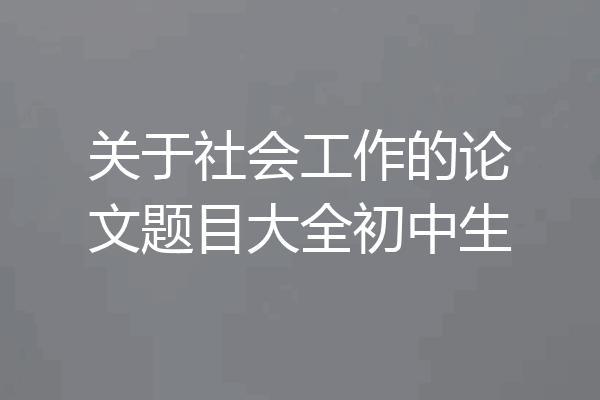 关于社会工作的论文题目大全初中生