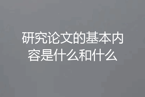 研究论文的基本内容是什么和什么