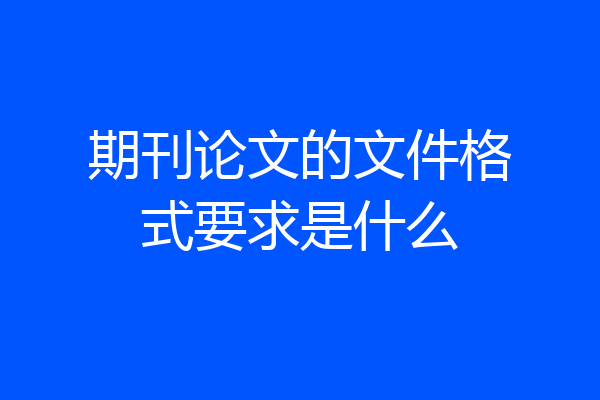 期刊论文的文件格式要求是什么