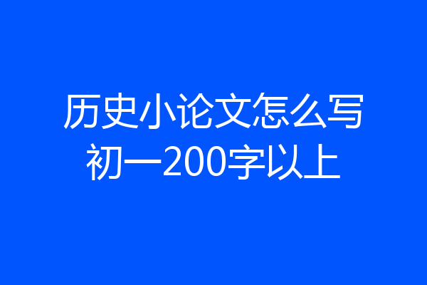 历史小论文怎么写初一200字以上