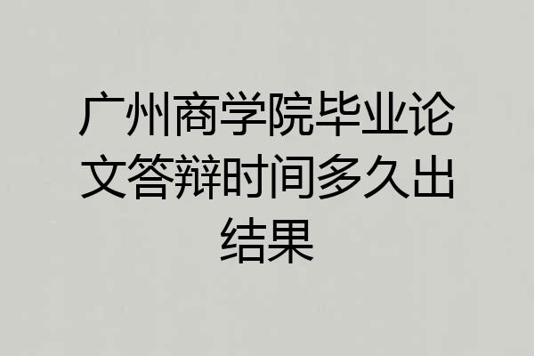 广州商学院毕业论文答辩时间多久出结果