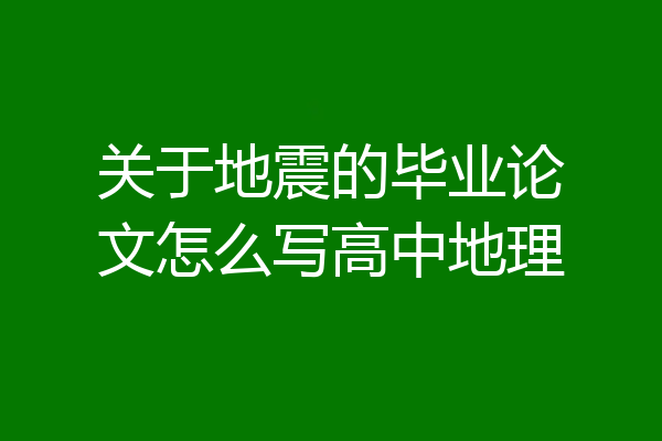 关于地震的毕业论文怎么写高中地理