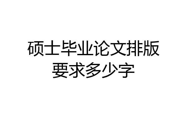 硕士毕业论文排版要求多少字