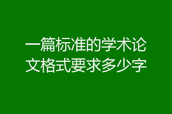 一篇标准的学术论文格式要求多少字