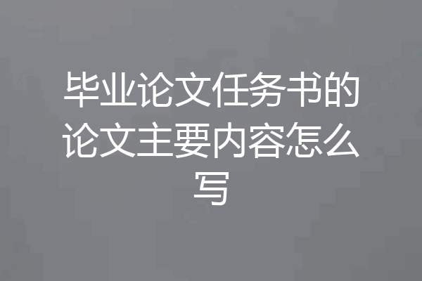 毕业论文任务书的论文主要内容怎么写