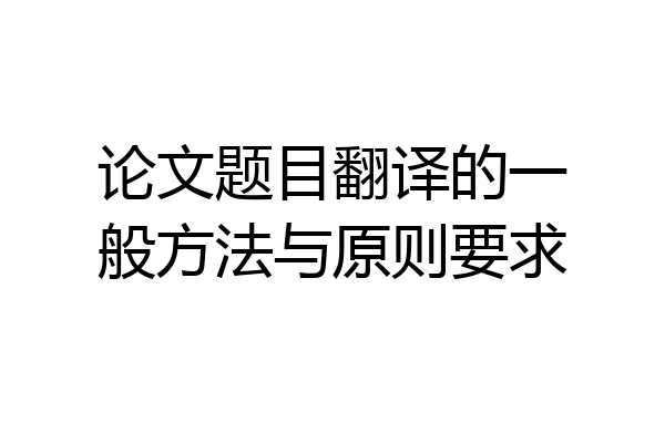 论文题目翻译的一般方法与原则要求