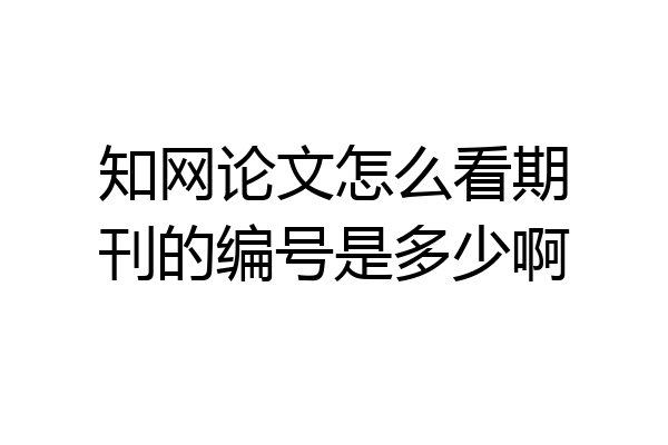知网论文怎么看期刊的编号是多少啊