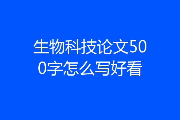 生物科技论文500字怎么写好看