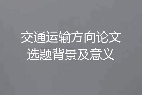 交通运输方向论文选题背景及意义