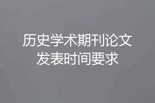 历史学术期刊论文发表时间要求