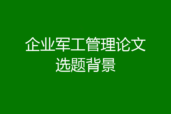 企业军工管理论文选题背景