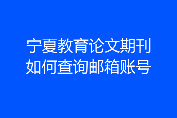 宁夏教育论文期刊如何查询邮箱账号