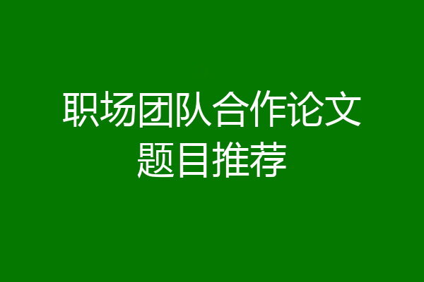 职场团队合作论文题目推荐