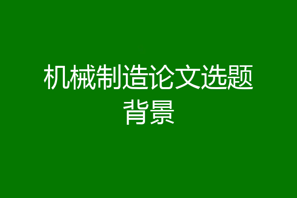 机械制造论文选题背景